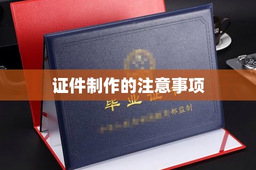 昆明证件制作的注意事项