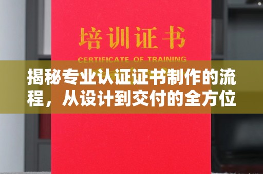 昆明揭秘专业认证证书制作的流程，从设计到交付的全方位解析
