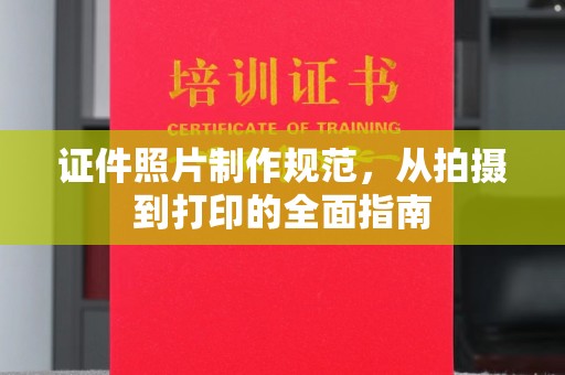 昆明证件照片制作规范，从拍摄到打印的全面指南