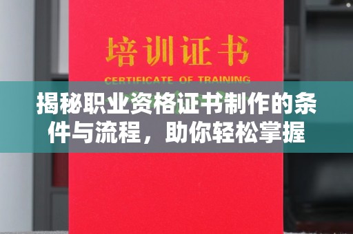 昆明揭秘职业资格证书制作的条件与流程，助你轻松掌握