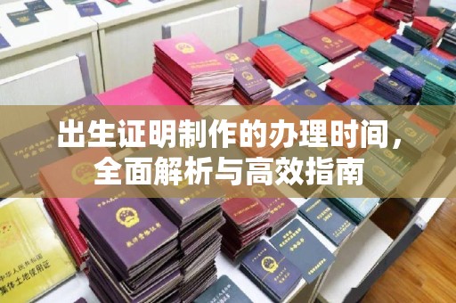 昆明出生证明制作的办理时间，全面解析与高效指南
