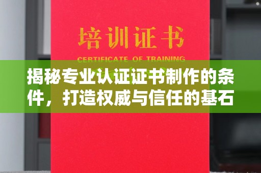 昆明揭秘专业认证证书制作的条件，打造权威与信任的基石