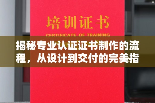 昆明揭秘专业认证证书制作的流程，从设计到交付的完美指南