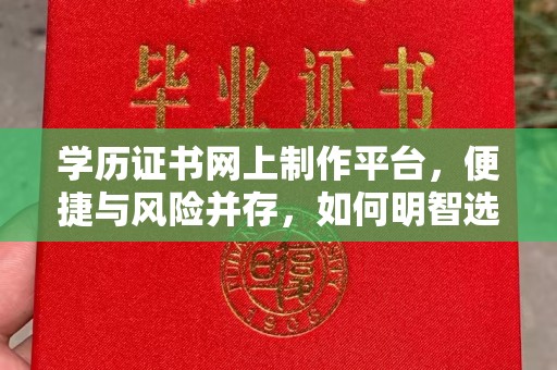 昆明学历证书网上制作平台，便捷与风险并存，如何明智选择？