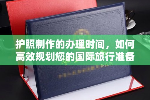 昆明护照制作的办理时间，如何高效规划您的国际旅行准备