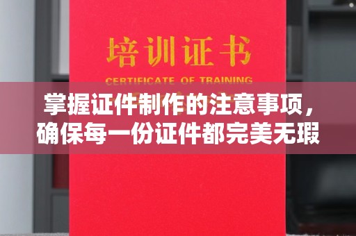 昆明掌握证件制作的注意事项，确保每一份证件都完美无瑕