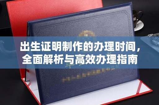 昆明出生证明制作的办理时间，全面解析与高效办理指南