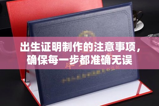 昆明出生证明制作的注意事项，确保每一步都准确无误