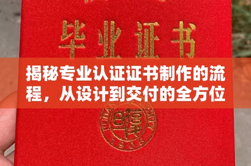 昆明揭秘专业认证证书制作的流程，从设计到交付的全方位指南