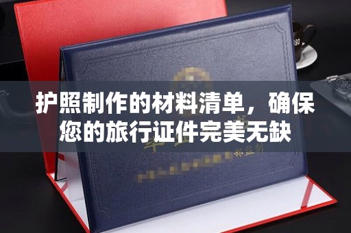 昆明护照制作的材料清单，确保您的旅行证件完美无缺