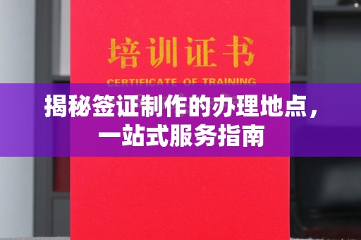 昆明揭秘签证制作的办理地点，一站式服务指南