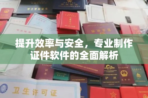 昆明提升效率与安全，专业制作证件软件的全面解析
