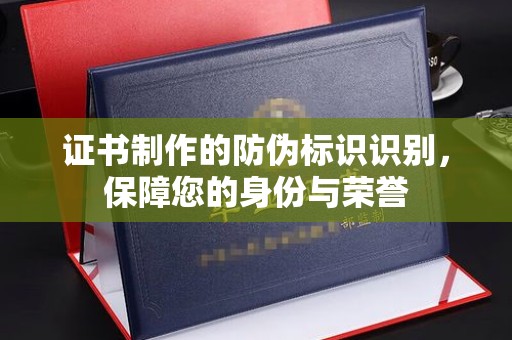 昆明证书制作的防伪标识识别，保障您的身份与荣誉