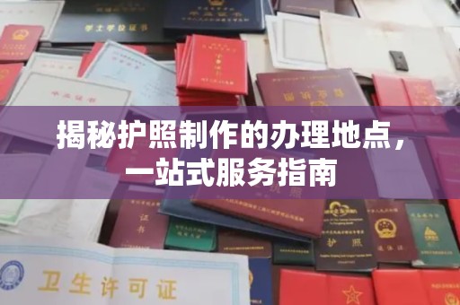 昆明揭秘护照制作的办理地点，一站式服务指南