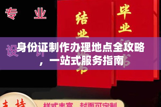 昆明身份证制作办理地点全攻略，一站式服务指南