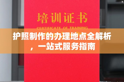 昆明护照制作的办理地点全解析，一站式服务指南