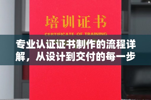 昆明专业认证证书制作的流程详解，从设计到交付的每一步