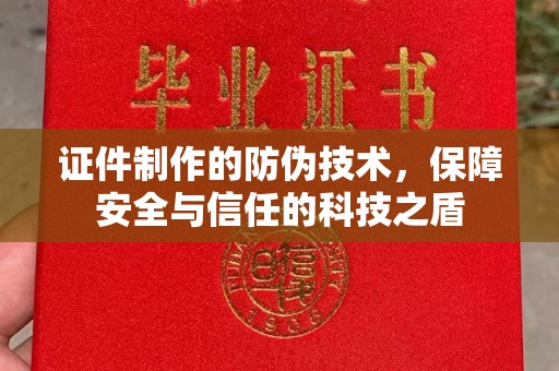 昆明证件制作的防伪技术，保障安全与信任的科技之盾