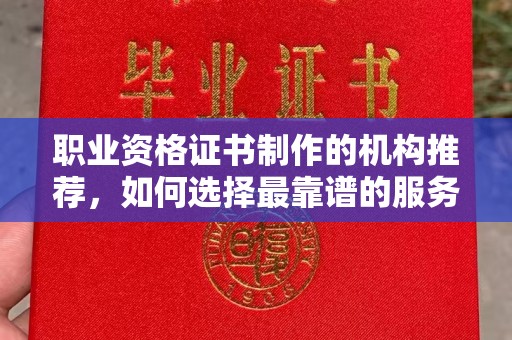 昆明职业资格证书制作的机构推荐，如何选择最靠谱的服务商？