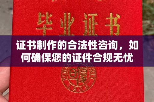 昆明证书制作的合法性咨询，如何确保您的证件合规无忧